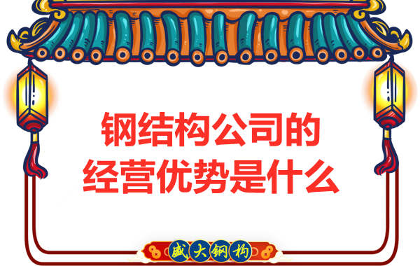 鋼結(jié)構(gòu)公司的經(jīng)營優(yōu)勢(shì)是什么