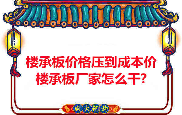 樓承板價格壓到成本價，樓承板廠家怎么干？