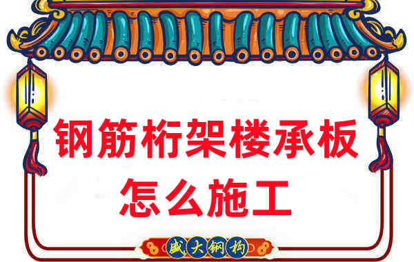 樓承板廠(chǎng)家：鋼筋桁架樓承板怎么施工