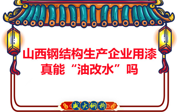 山西鋼結(jié)構(gòu)生產(chǎn)企業(yè)用漆真能“油改水”嗎