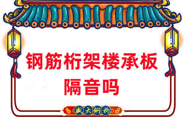 鋼筋桁架樓承板隔音嗎？聽聽樓承板廠家怎么說